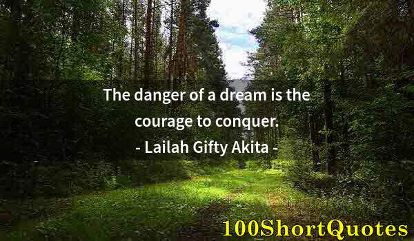 Quote by Albert Einstein: The danger of a dream is the courage to conquer.