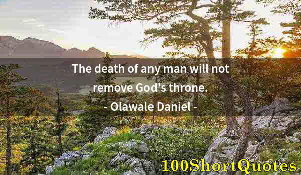 Quote by Albert Einstein: The death of any man will not remove God's throne.