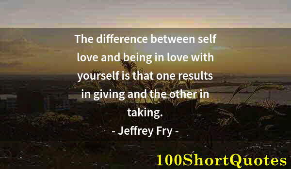 Quote by Albert Einstein: The difference between self love and being in love with yourself is that one results in giving and t...