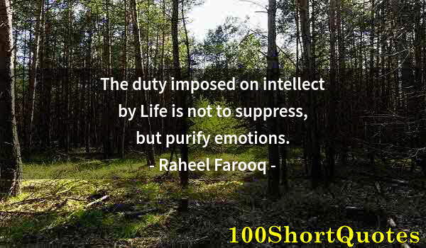 Quote by Albert Einstein: The duty imposed on intellect by Life is not to suppress, but purify emotions.