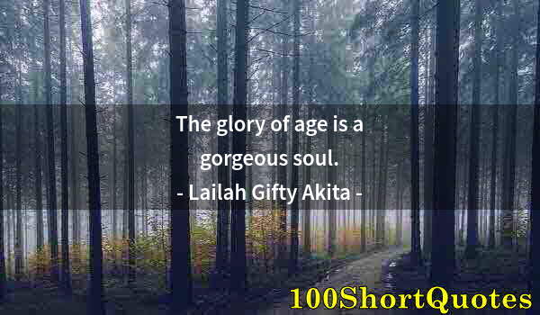 Quote by Albert Einstein: The glory of age is a gorgeous soul.