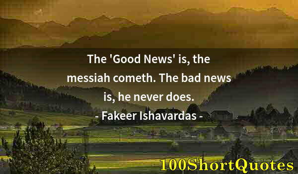 Quote by Albert Einstein: The 'Good News' is, the messiah cometh. The bad news is, he never does.