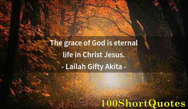 Quote by Albert Einstein: The grace of God is eternal life in Christ Jesus.