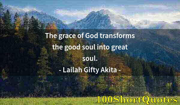 Quote by Albert Einstein: The grace of God transforms the good soul into great soul.