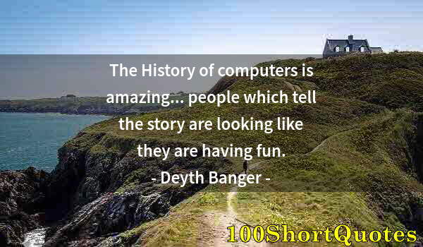 Quote by Albert Einstein: The History of computers is amazing... people which tell the story are looking like they are having ...