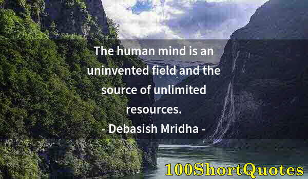 Quote by Albert Einstein: The human mind is an uninvented field and the source of unlimited resources.