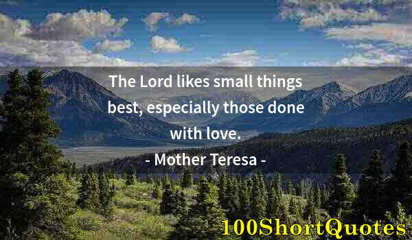 Quote by Albert Einstein: The Lord likes small things best, especially those done with love.