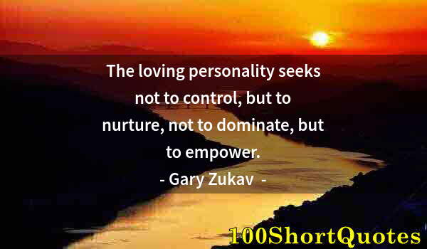 Quote by Albert Einstein: The loving personality seeks not to control, but to nurture, not to dominate, but to empower.