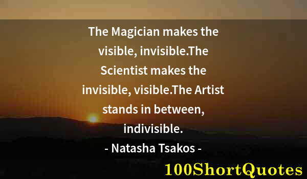 Quote by Albert Einstein: The Magician makes the visible, invisible.The Scientist makes the invisible, visible.The Artist stan...