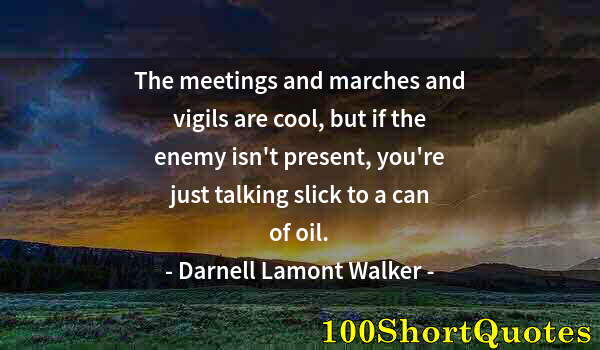 Quote by Albert Einstein: The meetings and marches and vigils are cool, but if the enemy isn't present, you're just talking sl...