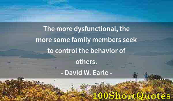 Quote by Albert Einstein: The more dysfunctional, the more some family members seek to control the behavior of others.