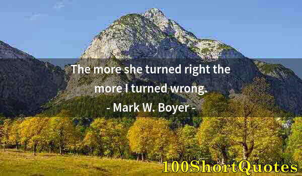 Quote by Albert Einstein: The more she turned right the more I turned wrong.