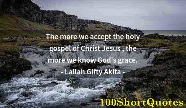 Quote by Albert Einstein: The more we accept the holy gospel of Christ Jesus , the more we know God's grace.