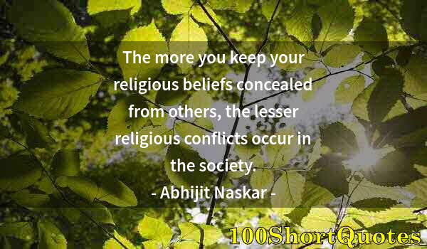 Quote by Albert Einstein: The more you keep your religious beliefs concealed from others, the lesser religious conflicts occur...