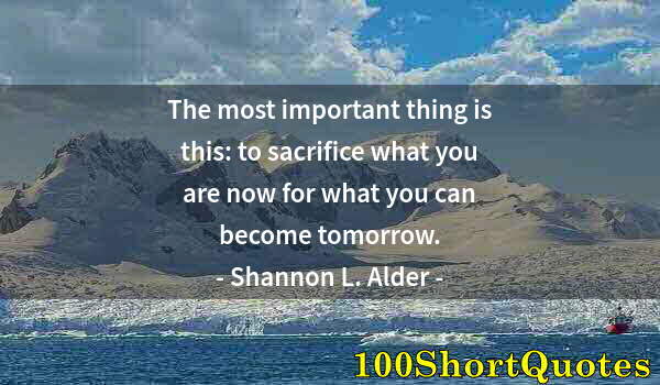 Quote by Albert Einstein: The most important thing is this: to sacrifice what you are now for what you can become tomorrow.