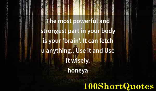 Quote by Albert Einstein: The most powerful and strongest part in your body is your 'brain'. It can fetch u anything.. Use it ...