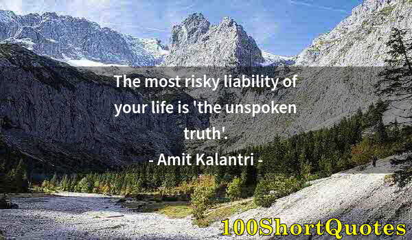 Quote by Albert Einstein: The most risky liability of your life is 'the unspoken truth'.