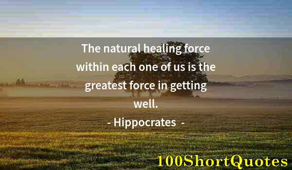 Quote by Albert Einstein: The natural healing force within each one of us is the greatest force in getting well.