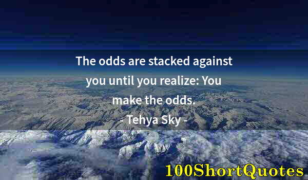 Quote by Albert Einstein: The odds are stacked against you until you realize: You make the odds.