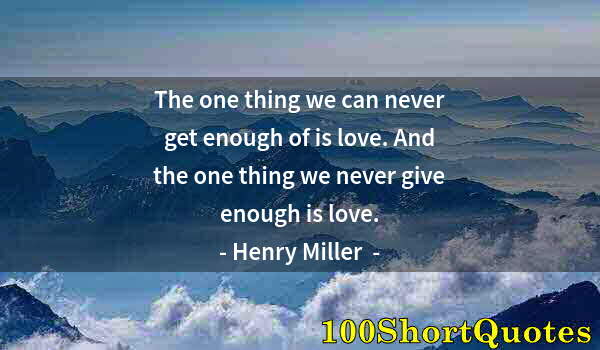 Quote by Albert Einstein: The one thing we can never get enough of is love. And the one thing we never give enough is love.