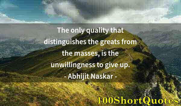 Quote by Albert Einstein: The only quality that distinguishes the greats from the masses, is the unwillingness to give up.