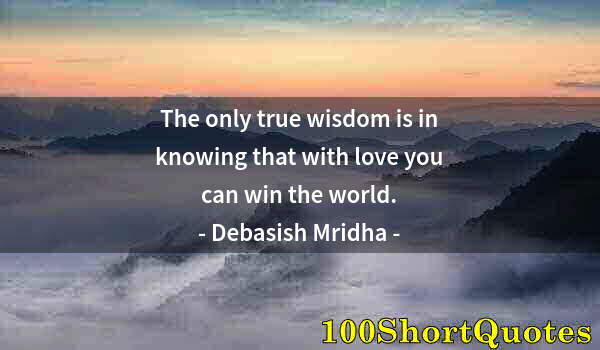 Quote by Albert Einstein: The only true wisdom is in knowing that with love you can win the world.