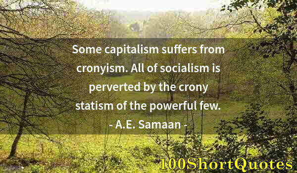 Quote by Albert Einstein: Some capitalism suffers from cronyism. All of socialism is perverted by the crony statism of the pow...