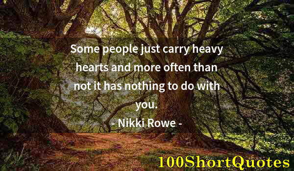 Quote by Albert Einstein: Some people just carry heavy hearts and more often than not it has nothing to do with you.