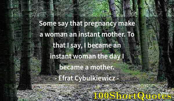 Quote by Albert Einstein: Some say that pregnancy make a woman an instant mother. To that I say, I became an instant woman the...