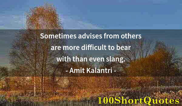 Quote by Albert Einstein: Sometimes advises from others are more difficult to bear with than even slang.