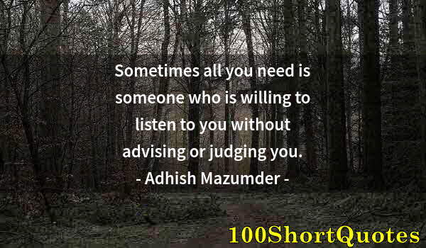 Quote by Albert Einstein: Sometimes all you need is someone who is willing to listen to you without advising or judging you.