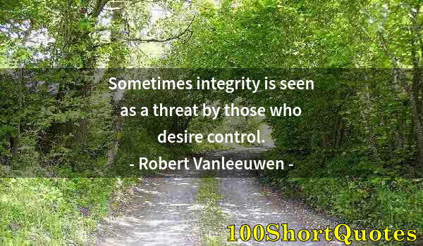 Quote by Albert Einstein: Sometimes integrity is seen as a threat by those who desire control.