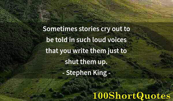 Quote by Albert Einstein: Sometimes stories cry out to be told in such loud voices that you write them just to shut them up.