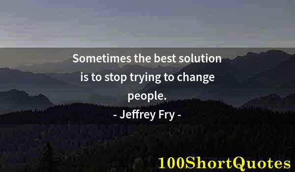 Quote by Albert Einstein: Sometimes the best solution is to stop trying to change people.