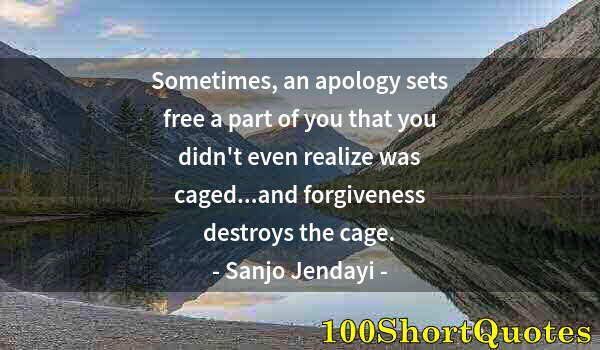 Quote by Albert Einstein: Sometimes, an apology sets free a part of you that you didn't even realize was caged...and forgivene...