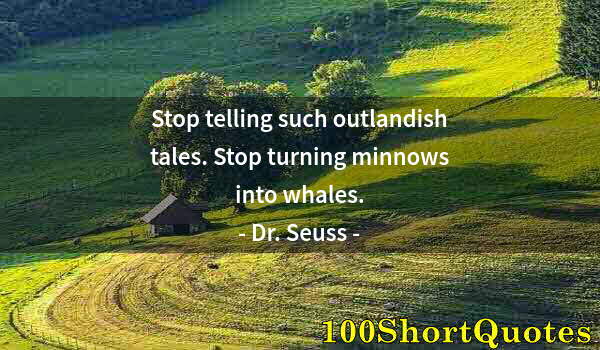 Quote by Albert Einstein: Stop telling such outlandish tales. Stop turning minnows into whales.