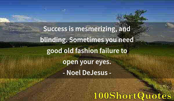 Quote by Albert Einstein: Success is mesmerizing, and blinding. Sometimes you need good old fashion failure to open your eyes.