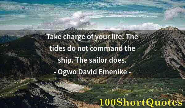 Quote by Albert Einstein: Take charge of your life! The tides do not command the ship. The sailor does.