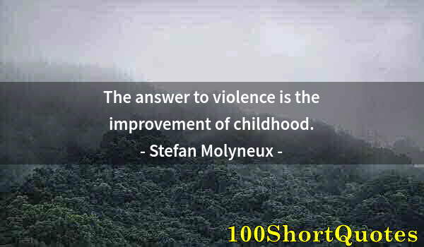 Quote by Albert Einstein: The answer to violence is the improvement of childhood.