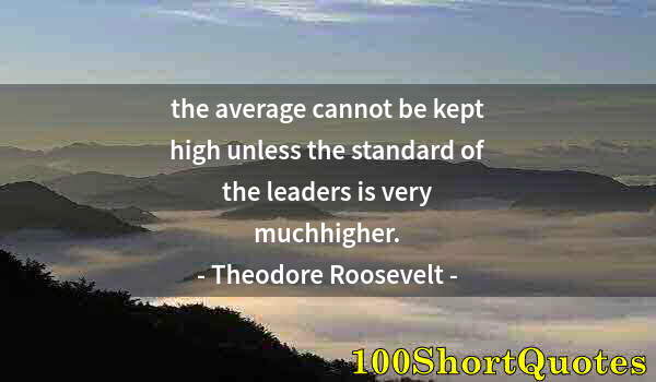 Quote by Albert Einstein: the average cannot be kept high unless the standard of the leaders is very muchhigher.