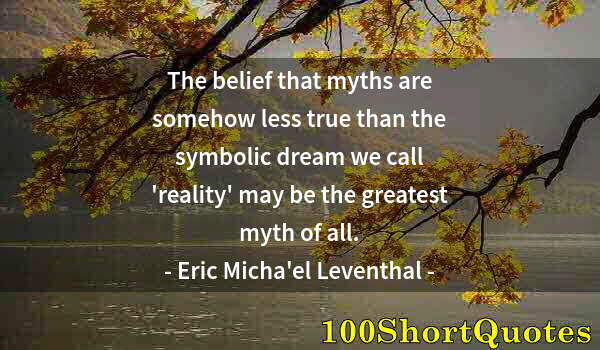 Quote by Albert Einstein: The belief that myths are somehow less true than the symbolic dream we call 'reality' may be the gre...