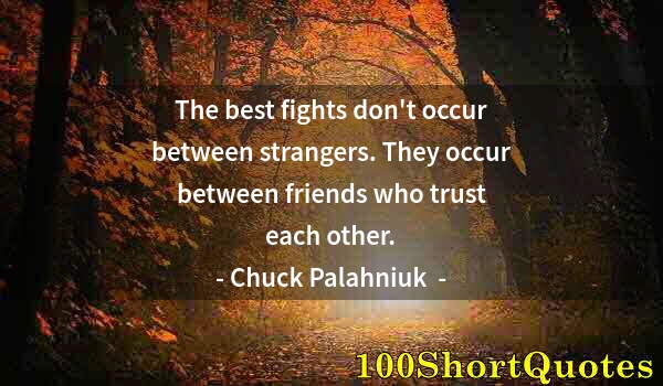 Quote by Albert Einstein: The best fights don't occur between strangers. They occur between friends who trust each other.