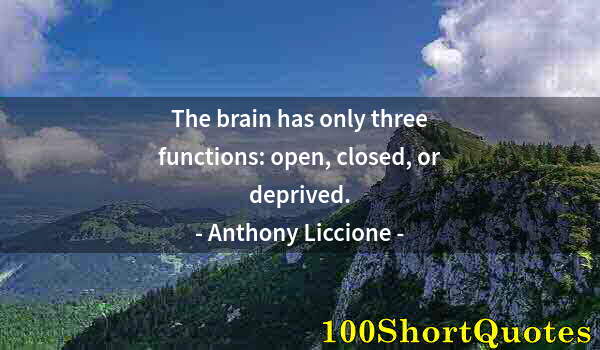 Quote by Albert Einstein: The brain has only three functions: open, closed, or deprived.