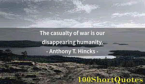 Quote by Albert Einstein: The casualty of war is our disappearing humanity.