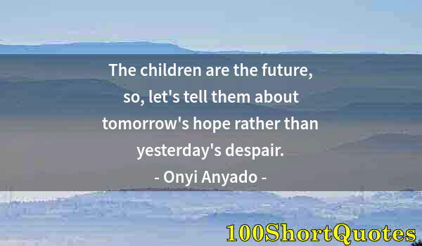 Quote by Albert Einstein: The children are the future, so, let's tell them about tomorrow's hope rather than yesterday's despa...