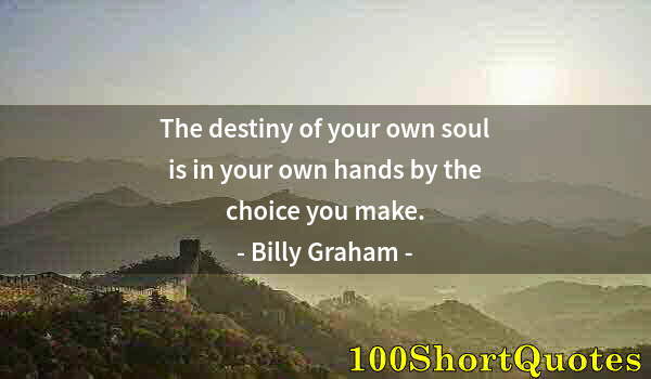 Quote by Albert Einstein: The destiny of your own soul is in your own hands by the choice you make.