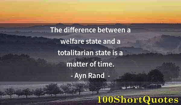 Quote by Albert Einstein: The difference between a welfare state and a totalitarian state is a matter of time.