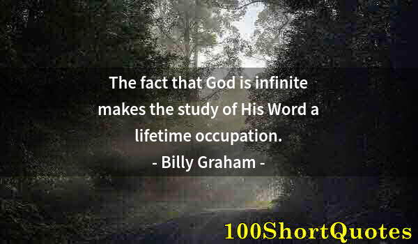 Quote by Albert Einstein: The fact that God is infinite makes the study of His Word a lifetime occupation.