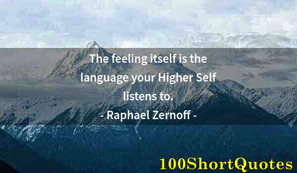 Quote by Albert Einstein: The feeling itself is the language your Higher Self listens to.