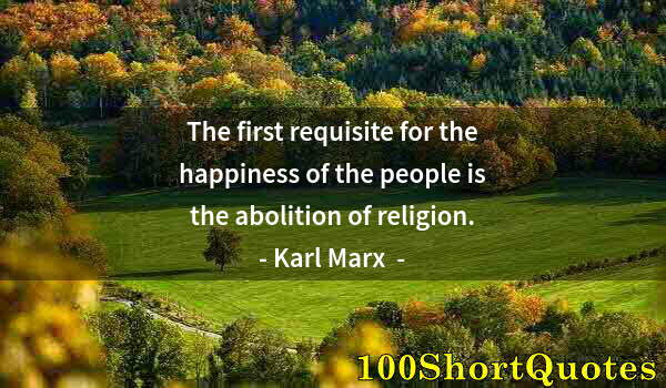 Quote by Albert Einstein: The first requisite for the happiness of the people is the abolition of religion.